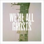We´re All Ghosts