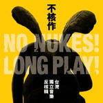 不核作 台湾独立音乐反核辑(No Nukes! Long Play! )