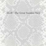 THE GREAT VACATION VOL.2~SUPER BEST OF GLAY~